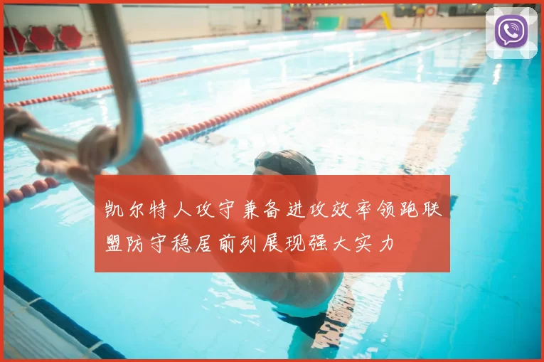 凯尔特人攻守兼备进攻效率领跑联盟防守稳居前列展现强大实力