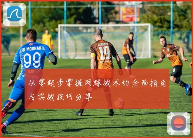 从零起步掌握网球战术的全面指南与实战技巧分享
