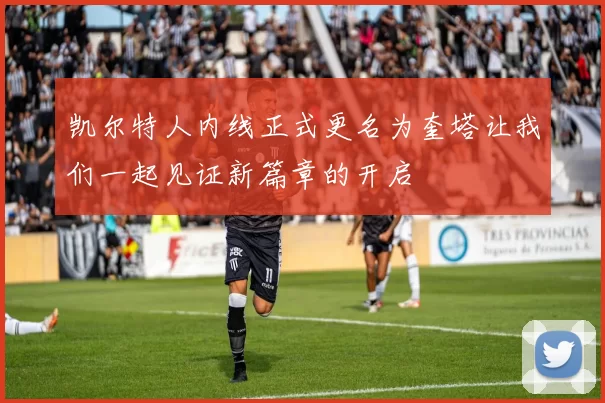 凯尔特人内线正式更名为奎塔让我们一起见证新篇章的开启