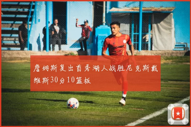詹姆斯复出首秀湖人战胜尼克斯戴维斯30分10篮板