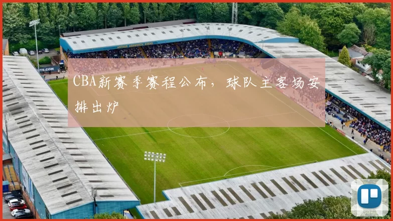 CBA新赛季赛程公布，球队主客场安排出炉