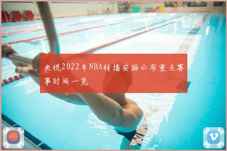 央视2022年NBA转播安排公布重点赛事时间一览