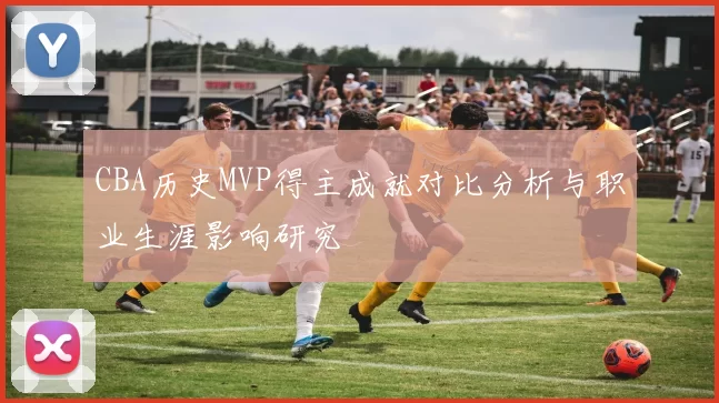 CBA历史MVP得主成就对比分析与职业生涯影响研究