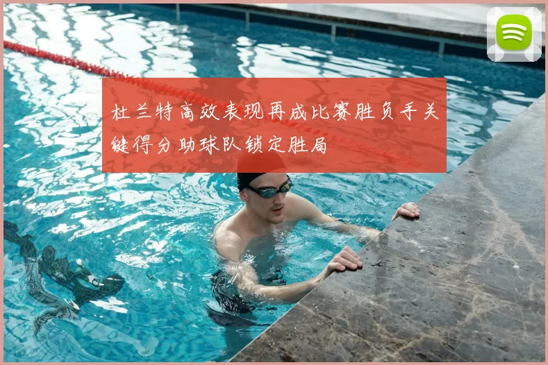 杜兰特高效表现再成比赛胜负手关键得分助球队锁定胜局