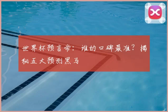 世界杯预言帝：谁的口碑最准？揭秘五大预测黑马