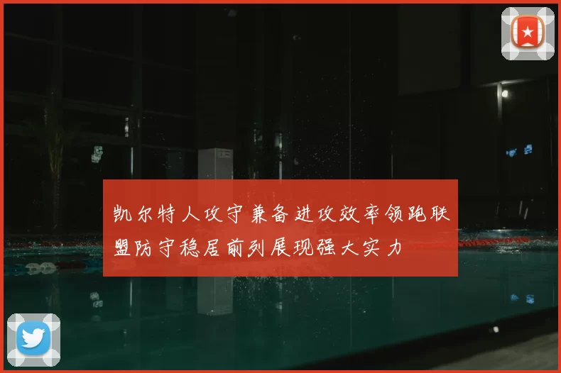 凯尔特人攻守兼备进攻效率领跑联盟防守稳居前列展现强大实力