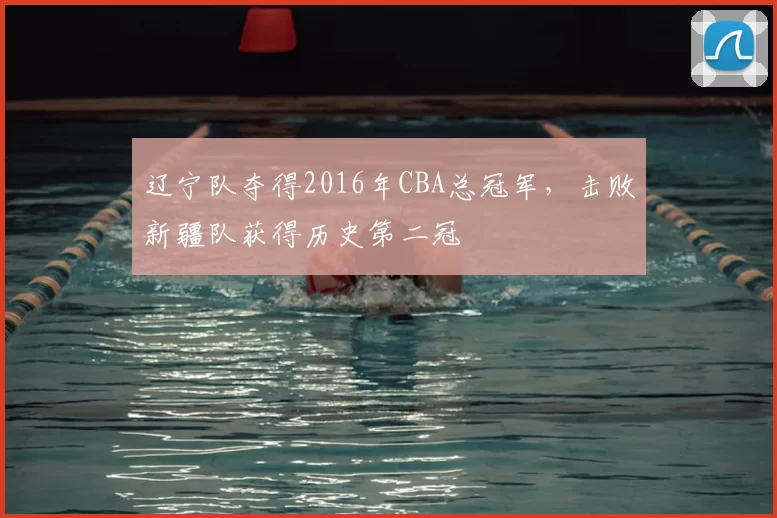辽宁队夺得2016年CBA总冠军,击败新疆队获得历史第二冠