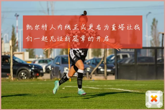 凯尔特人内线正式更名为奎塔让我们一起见证新篇章的开启