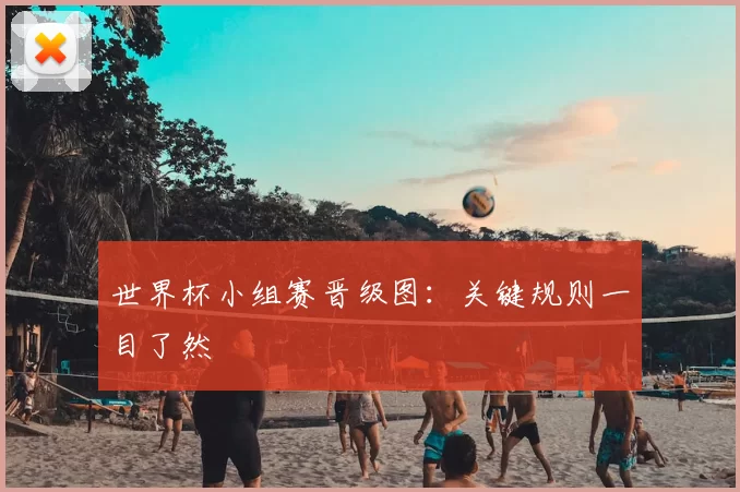 世界杯小组赛晋级图:关键规则一目了然