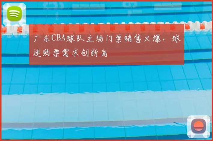 广东CBA球队主场门票销售火爆,球迷购票需求创新高