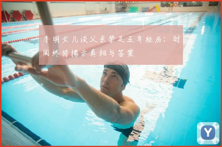 李明女儿谈父亲禁足五年经历:时间终将揭示真相与答案