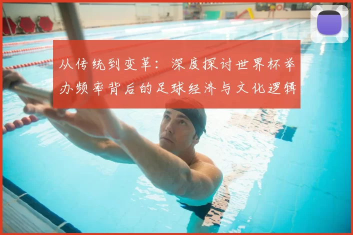 从传统到变革：深度探讨世界杯举办频率背后的足球经济与文化逻辑