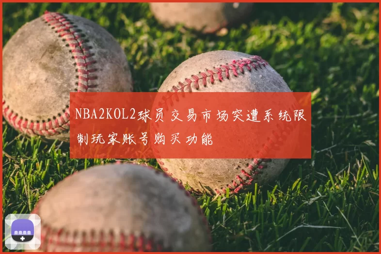 NBA2KOL2球员交易市场突遭系统限制玩家账号购买功能