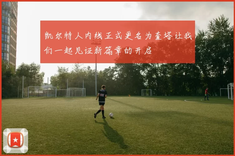 凯尔特人内线正式更名为奎塔让我们一起见证新篇章的开启