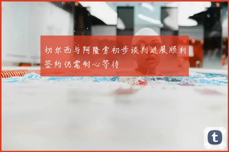 切尔西与阿隆索初步谈判进展顺利签约仍需耐心等待