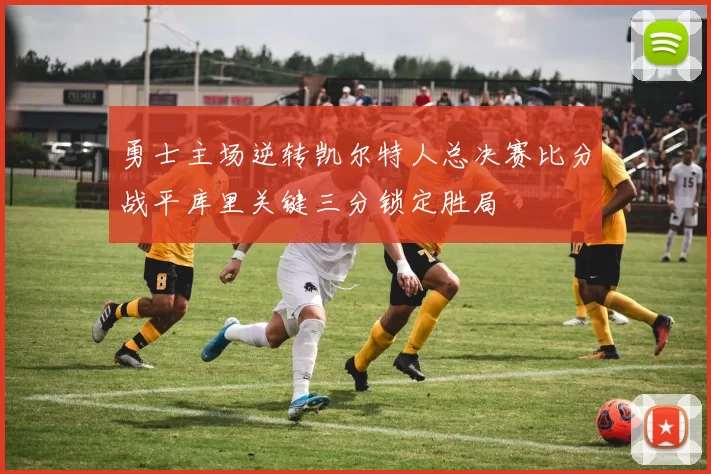 勇士主场逆转凯尔特人总决赛比分战平库里关键三分锁定胜局