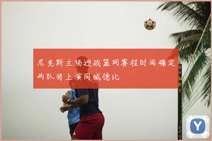 尼克斯主场迎战篮网赛程时间确定两队将上演同城德比