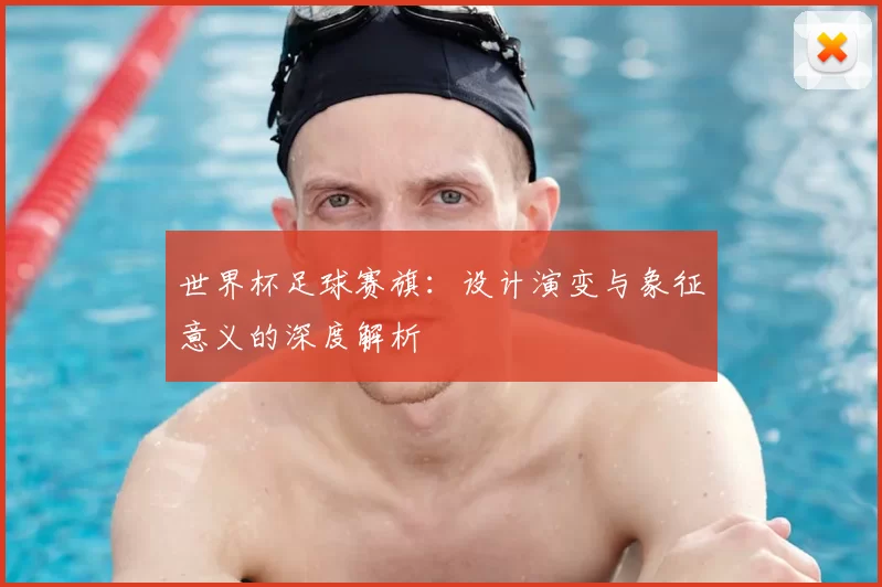 世界杯足球赛旗:设计演变与象征意义的深度解析