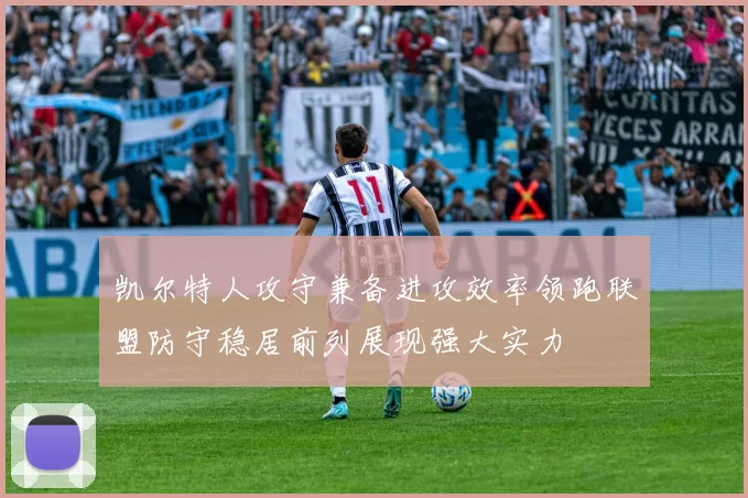 凯尔特人攻守兼备进攻效率领跑联盟防守稳居前列展现强大实力