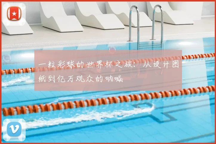 一粒彩球的世界杯之旅:从设计图纸到亿万观众的呐喊