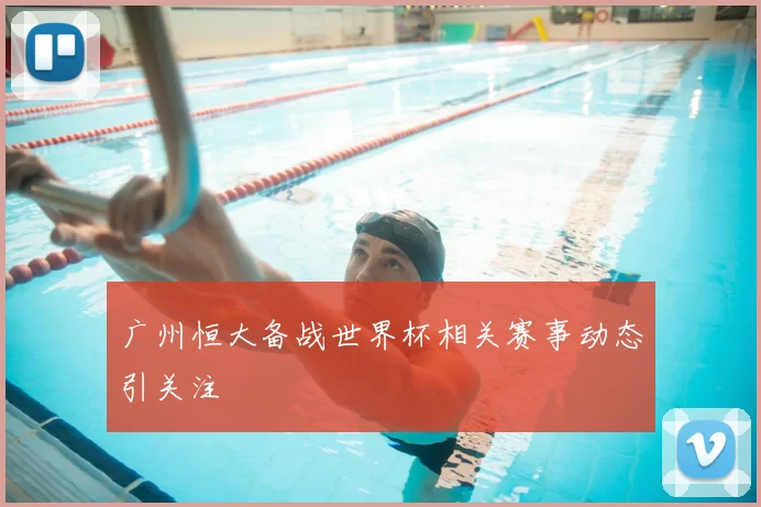 广州恒大备战世界杯相关赛事动态引关注