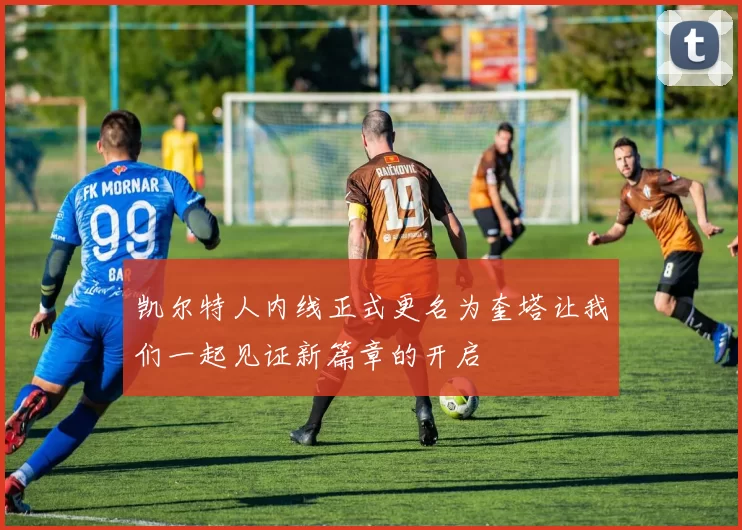 凯尔特人内线正式更名为奎塔让我们一起见证新篇章的开启