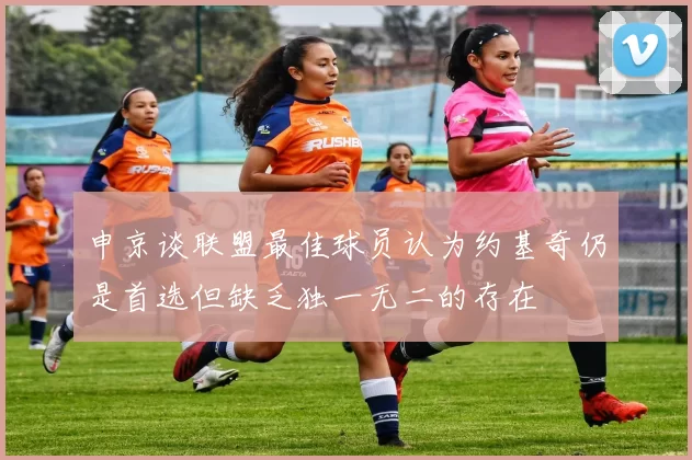 申京谈联盟最佳球员认为约基奇仍是首选但缺乏独一无二的存在