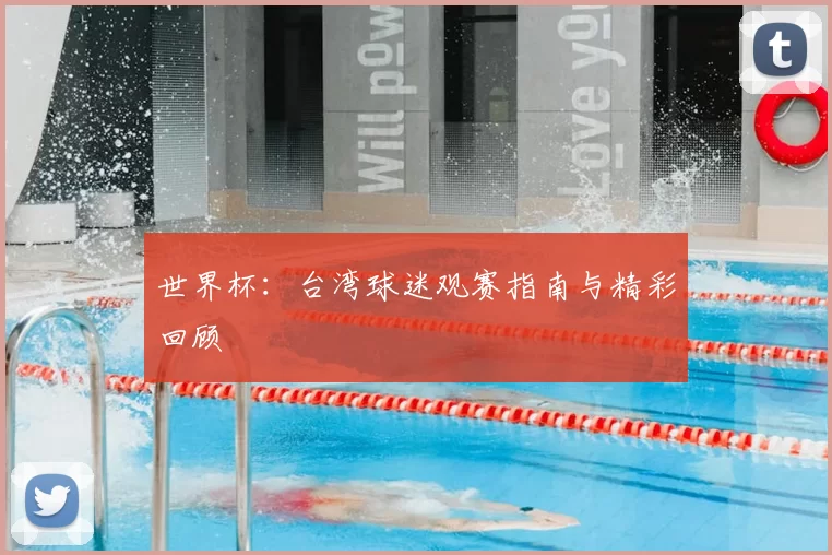 世界杯:台湾球迷观赛指南与精彩回顾