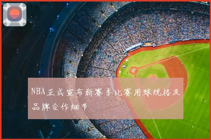 NBA正式宣布新赛季比赛用球规格及品牌合作细节