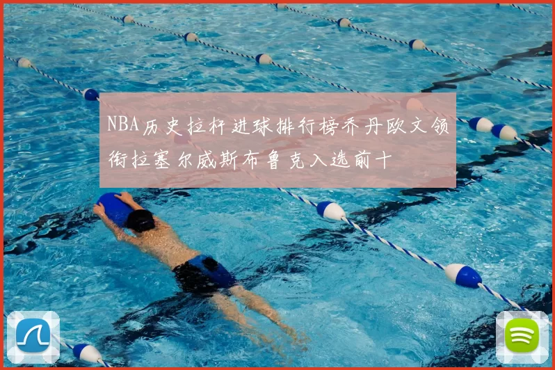 NBA历史拉杆进球排行榜乔丹欧文领衔拉塞尔威斯布鲁克入选前十