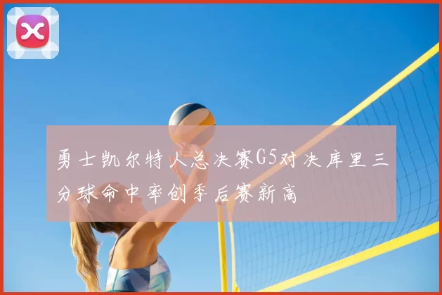 勇士凯尔特人总决赛G5对决库里三分球命中率创季后赛新高
