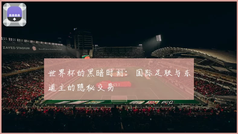 世界杯的黑暗时刻：国际足联与东道主的隐秘交易