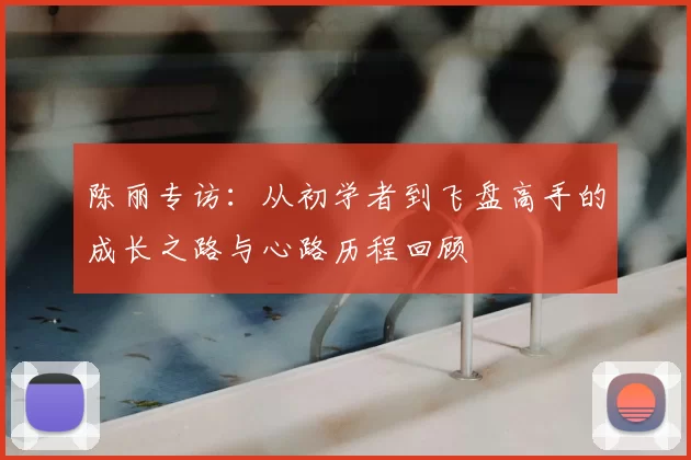 陈丽专访：从初学者到飞盘高手的成长之路与心路历程回顾