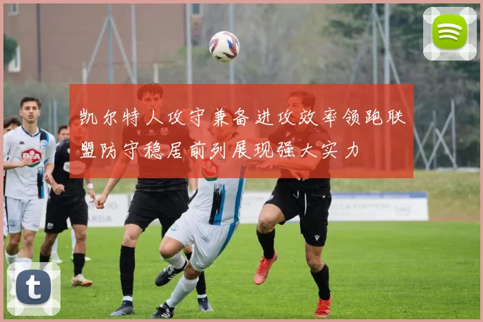 凯尔特人攻守兼备进攻效率领跑联盟防守稳居前列展现强大实力