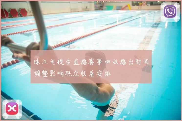 珠江电视台直播赛事回放播出时间调整影响观众收看安排