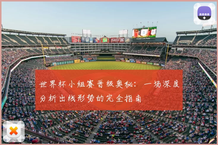 世界杯小组赛晋级奥秘：一场深度分析出线形势的完全指南