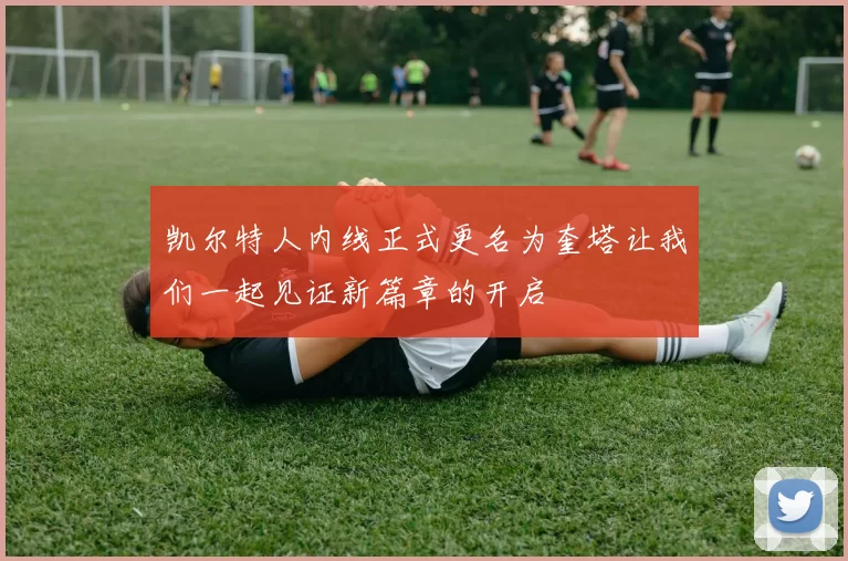 凯尔特人内线正式更名为奎塔让我们一起见证新篇章的开启