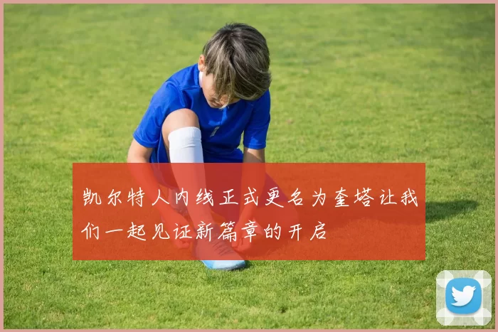 凯尔特人内线正式更名为奎塔让我们一起见证新篇章的开启